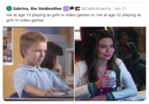 Sabrina, the Voidmother @CelticAnarchy · Jun 11 me at age 13 playing as girls in video games vs. me at age 32 playing as girls in video games