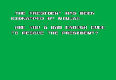 THE PRESIDENT HAS BEEN KIDNAPPED BY NINJAS. ARE YOU A BAD ENOUGH DUDE TO RESCUE THE PRESIDENT?