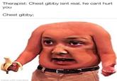 Therapist: Chest gibby isnt real, he cant hurt you Chest gibby; Inmade with imematic