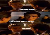 I'M HALF ASIAN YOU LOOK WHITE TO ME quickmeme.com