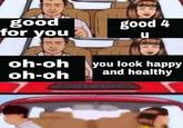 good for you good 4 oh-oh you look happy and healthy oh-oh 7.