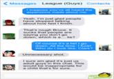 ( Messages League (Guys) Contacts I suppose you’ve all heard the aspersions made about me. Yeah, I'm just glad people have stopped talking about how fast I finish. That's rough Bruce. It sucks that people are saying you don't go down, which is a... lie? Of course it's a lie! I go down. All the time. I f---! Who do I look like, Clark? Unnecessary shot. I sure am glad it's just us adult guys in this chat. This would be inappropriate for a child that's for sure. IEXTS SUPERHERDES FROM