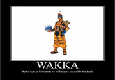 WAKKA Make fun of him and he will stone you with his balls