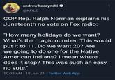 GO GOLD AND GRAY CVEAY ĐAY andrew kaczynski O @KFILE TTH SRAN T GOP Rep. Ralph Norman explains his Juneteenth no vote on Fox radio: "How many holidays do we want? What's the magic number. This would put it to 11. Do we want 20? Are we going to do one for the Native American Indians? I mean where does it stop? This was such an easy no vote." 10:03 AM · 18 Jun 21 · Twitter Web App