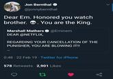 Jon Bernthal O @jonnybernthal Dear Em. Honored you watch brother. O. You are the King. Marshall Mathers O @Eminem DEAR @NETFLIX, REGARDING YOUR CANCELLATION OF THE PUNISHER, YOU ARE BLOWING IT!! 0:48 · 22 Feb 19 · Twitter for iPhone 578 Retweets 2,901 Likes
