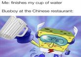 Me: finishes my cup of water Busboy at the Chinese restaurant: