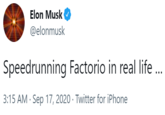 Elon Musk @elonmusk Speedrunning Factorio in real life .. 3:15 AM · Sep 17, 2020 · Twitter for iPhone