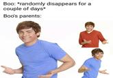 Boo: *randomly disappears for a couple of days* Boo's parents: