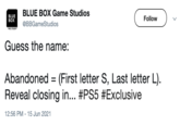 BLUE BOX Game Studios BLUE BOX Follow @BBGameStudios ME STUDIO Guess the name: Abandoned = (First letter S, Last letter L). Reveal closing in... #PS5 #Exclusive 12:56 PM - 15 Jun 2021