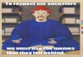 To respect our ancestors we must use the memes that they left behind.