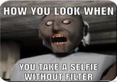 HOW YOU LOOK WHEN YOU TAKE A SELFIE WITHOUT FILTER mematic.ne