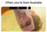 When you're from Australia