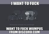 I WANT TO F--- Wumpus has no friends. You could though! WANT TO F--- WUMPUS FROM DISCORD.COM