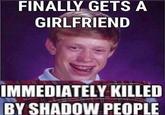 FINALLY GETS A GIRLFRIEND IMMEDIATELY KILLED BY SHADOW PEOPLE