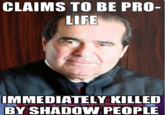 CLAIMS TO BE PRO- LIFE IMMEDIATELY KILLED BY SHADOW PEOPLE