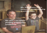 Me doing every s--- in exiştence except learning in online class. Me after I see 69420 pending assignments tommorow. SPACE