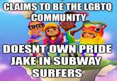 CLAIMS TO BE THE LGBTQ COMMUNITY DO DOESNT OWN PRIDE JAKE IN SUBWAY SURFERS