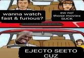 wanna watch fast & furious? ew no! those movies @sotspodcast EJECTO SEETO CUZ