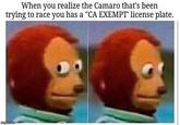 When you realize the Camaro that's been trying to race you has a "CA EXEMPT' license plate. imgflip.com