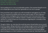 From: Null <null@kiwifarms.net> To: byuu <byuu@byuu.org> Date: June-26-2021 1:10 PM You're putting me in a very uncomfortable position. The smartest thing for me to do is simply ignore your email, but I generally try to be nice to people. Every word that I say in reply to you will eventually be used against me. If I help you, I've censored my website and my users may be upset. If I don't help you, I could be under investigation due to your actions. Even if my users don't care, accepting money as you've offered could be a violation of some extortion laws. I will have to consult at least one of my attorneys regarding the criminality of this issue no matter what. Though in follow-up, why does this small discussion thread bother you so much? If you're in Japan, taking medication, and making enough money to have $120,000 in liquidity laying around, what does the Kiwi Farms deprive you of to make it worth that much money or your life? I don't see anyone on the thread talking about hurting you, so I don't understand what you mean by "what they'll do next".