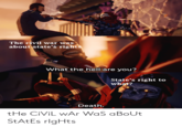 The civil war was about state's rights What the hell are you? State's right to what? Death. tHe CiViL wAr Was aBoUt StAtEs rlgHts