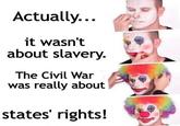 Actually... it wasn't about slavery. The Civil War was really about states' rights!