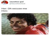 sauceless god @SaucelessGod Her: Oh excuse me Him: