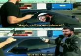 "Aagh, call an ambulance!" "But not for me"