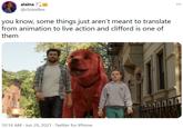 alaina @cloisvilles you know, some things just aren't meant to translate from animation to live action and clifford is one of them 10:16 AM · Jun 29, 2021 · Twitter for iPhone