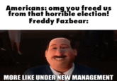 Americans: omg you freed us from that horrible election! Freddy Fazbear: MORE LIKE UNDER NEW MANAGEMENT Smile Jaw Happy Font