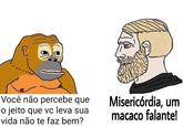 Você não percebe que o jeito que vc leva sua vida não te faz bem? Misericórdia, um macaco falante!