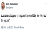derek stonehammer @reindeereks australians trapped in a jigsaw trap would be like "oh naur it's jigsaur" 8:52 PM · Jun 5, 2021 · Twitter for iPhone