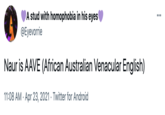 A stud with homophobia in his eyes @Eyevorrie ... Naur is AAVE (African Australian Venacular English) 11:08 AM · Apr 23, 2021 · Twitter for Android