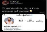 Marlon @lickingboobz Who updated Michael Jackson's pronouns on Instagram @jokeshub michaeljackson e 620 6M Followers Following Posts Michael Jackson he/he michaeljackson.com Los Angeles, California