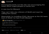 Grummz to try out FFXIV after a Blizzard dev antagonize Asmongold playing FFXIV Grummz @Grummz Asmongold points out this dev was encouraging the tweet which urged people to harass him. A new low for Blizzard. They can't take any criticism of WoW and react by calling him names. Meanwhile I'm installing FFXIV. Because as the OG team lead of WoW I've had it with Blizzard. Bad Dragonite @BadDragonite0 · 5h Replying to @Grummz A day later and this happens. Lol youtu.be/HCKDV6ZIONW 5:04 PM · Jul 4, 2021 · Twitter for iPad 102 Retweets 3 Quote Tweets 589 Likes