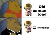 Old = man toad = shroomer
