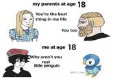my parents at age 18 You're the best thing in my life You too me at age 18 Why aren't you real little penguin 2DPPT_Shitpo