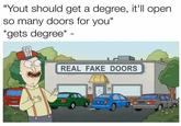"Yout should get a degree, it'll open so many doors for you" *gets degree* - REAL FAKE DOORS B