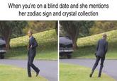 When you're on a blind date and she mentions her zodiac sign and crystal collection