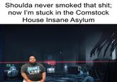 Shoulda never smoked that s---; now I'm stuck in the Comstock House Insane Asylum ATARM HeORT LESG