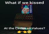 What if we kissed OF At the Circus of Values?
