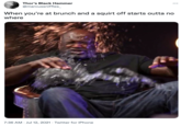 Thor's Black Hammer @marcussniffles_ When you're at brunch and a squirt off starts outta no where 7:36 AM · Jul 12, 2021 · Twitter for iPhone