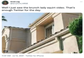 tired.org @larrylivinLARGE ... Well I just saw the brunch lady squirt video. That's enough Twitter for the day. GIF 11:57 AM · Jul 12, 2021 · Twitter for iPhone