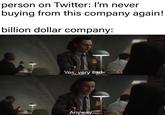 person on Twitter: I'm never buying from this company again! billion dollar company: Yes, very sad Anyway..