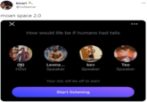 kmart @notkamar moan space 2.0 How would life be if humans had tails (N) Host Leona.. kev Тео Speaker Speaker Speaker Your mic will be off to start Start listening