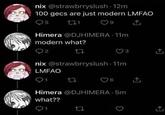 nix @strawbrryslush 12m 100 gecs are just modern LMFAO O5 9 Himera @DJHIMERA · 11m modern what? 2 3 nix @strawbrryslush 11m LMFAO 1 16 Himera @DJHIMERA · 5m what??