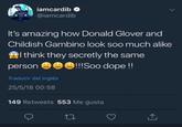 iamcardib @iamcardib It's amazing how Donald Glover and Childish Gambino look soo much alike I think they secretly the same person ee!!Soo dope ! Traducir del inglés 25/5/18 00:58 149 Retweets 553 Me gusta