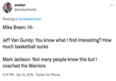sreekar ... @sreekyshooter Replying to @sreekyshooter Mike Breen: Hi- Jeff Van Gundy: You know what I find interesting? How much basketball sucks Mark Jackson: Not many people know this but I coached the Warriors 5:14 PM · Apr 14, 2018 · Twitter for iPhone