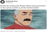 Problematic Posse ROBLEMATIC POSSE @ThePosse_ Nintendo seeing the Steam Deck announcement in the same month as at the Switch OLED 5:05 PM · Jul 15, 2021 · Twitter for iPhone