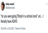 Wow, insensitive much? bobby wasabi @bobbyteriyaki ... "sir you were going 75mph in a school zone" um... I literally have ADHD 12:24 AM · Jul 20, 2021 · Twitter for iPhone